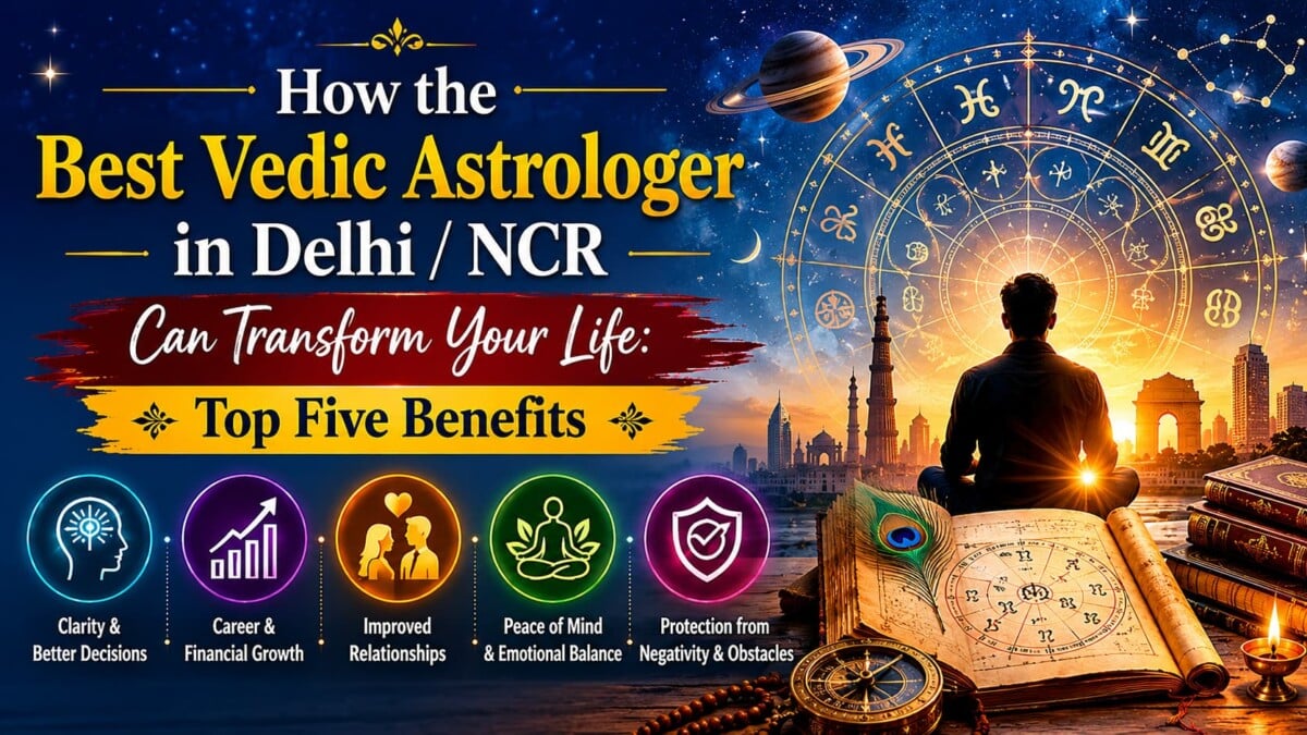 How the Best Vedic Astrologer in Delhi / NCR Can Transform Your Life: Top Five Benefits